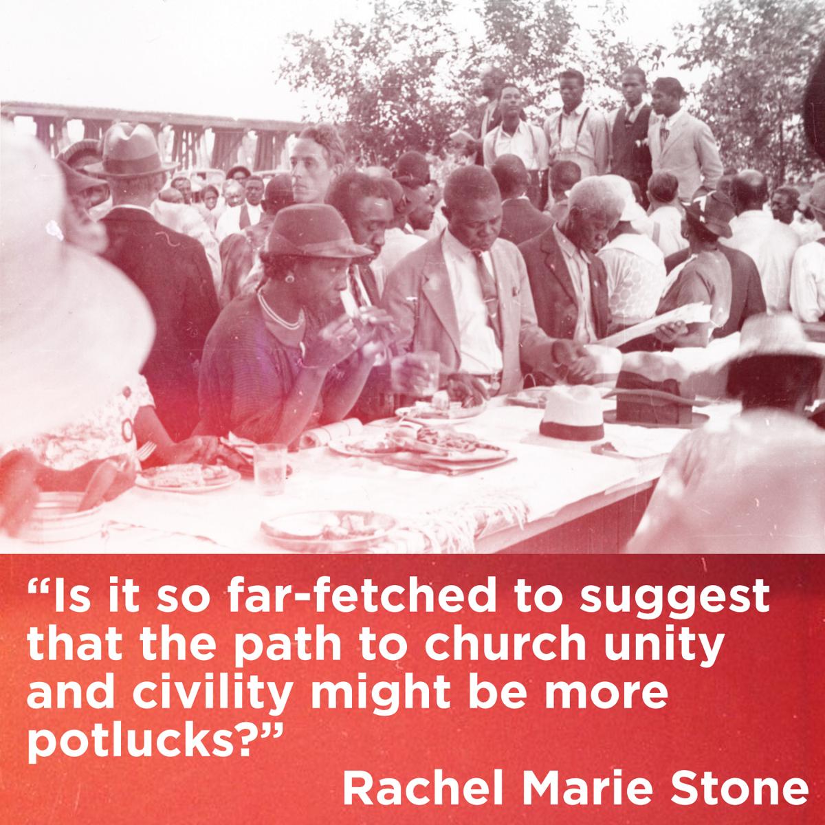 Quote: Is it so far-fetched to suggest that the path to church unity and civility might be more potlucks? Rachel Marie Stone