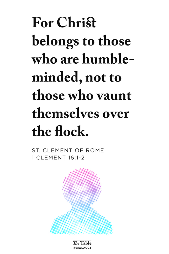 Quote: For Christ belongs to those who are humble-minded, not to those who vaunt themselves over the flock. St. Clement of Rome