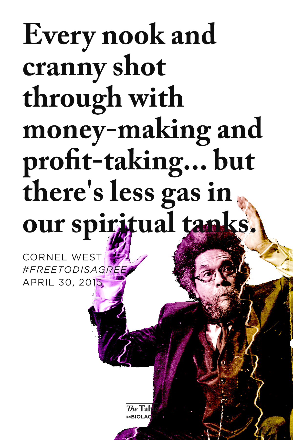 Quote: Every nook and cranny shot through with money-making and profit-taking... but there's less gas in our spiritual tanks. Cornel West